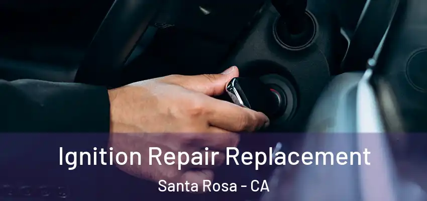 Ignition Repair Replacement Santa Rosa - CA